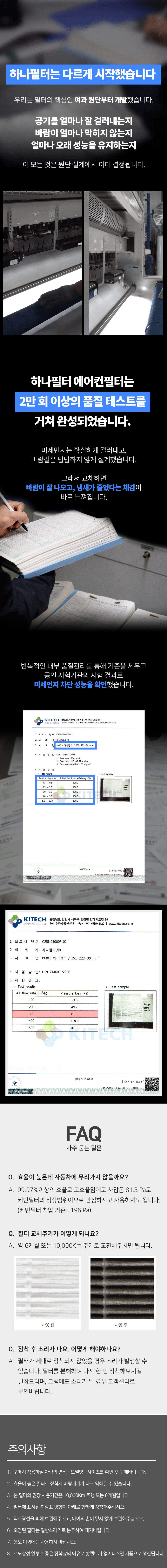 본 제품은 초미세먼지(PM0.3) 99.97% 차단 성능의 자동차 에어컨 필터로,
30년 필터 전문기업 하나필터에서 직접 설계·제작했습니다.
미세먼지·꽃가루 등 외부 오염물질을 효과적으로 차단하고
누구나 쉽게 교체 가능한 구조로 간편하게 관리하실 수 있습니다.