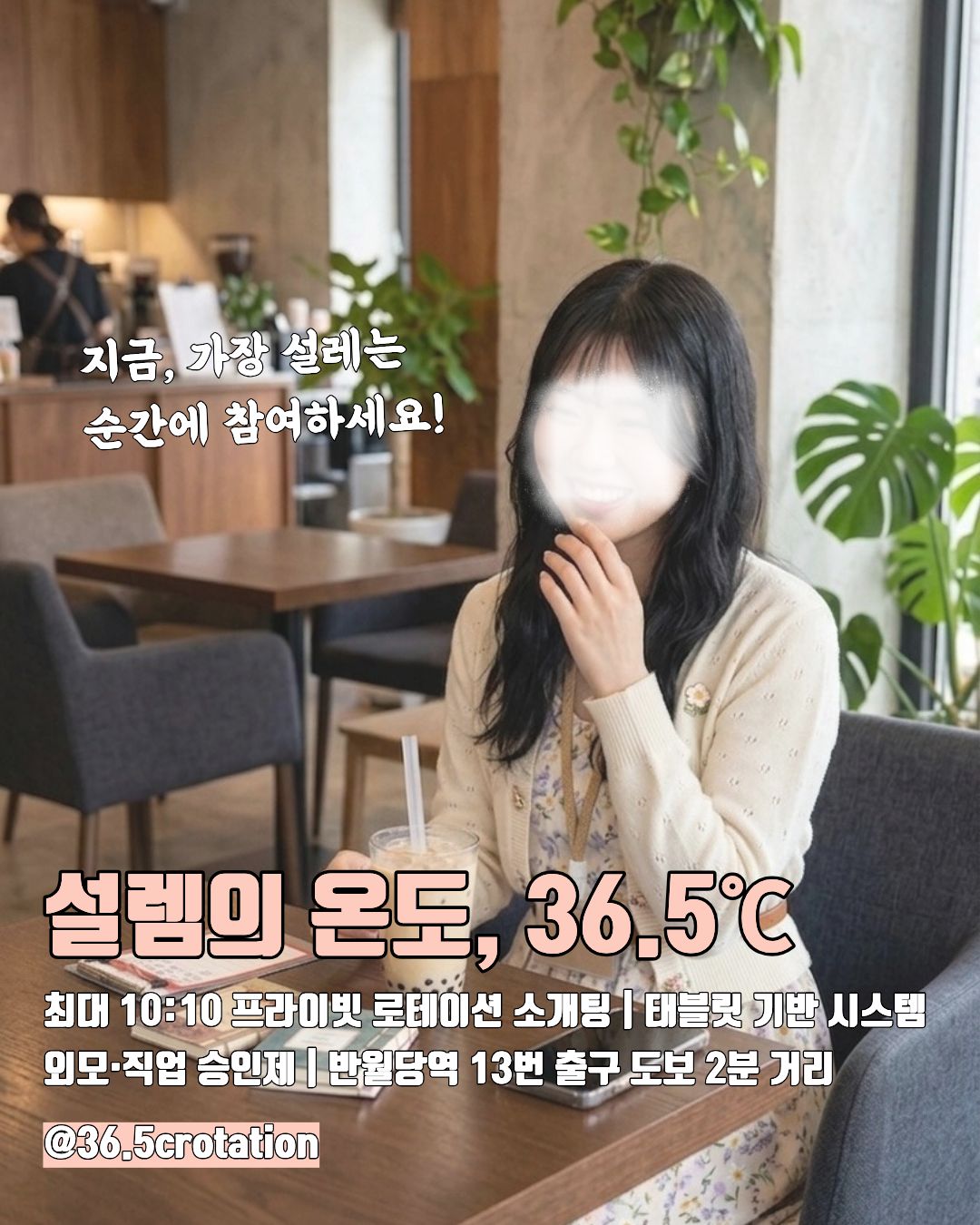 대구•경북 | 프라이빗 로테이션 소개팅
단순한 만남이 아닌, 감정의 기록
36.5℃에서 시작되는 설렘