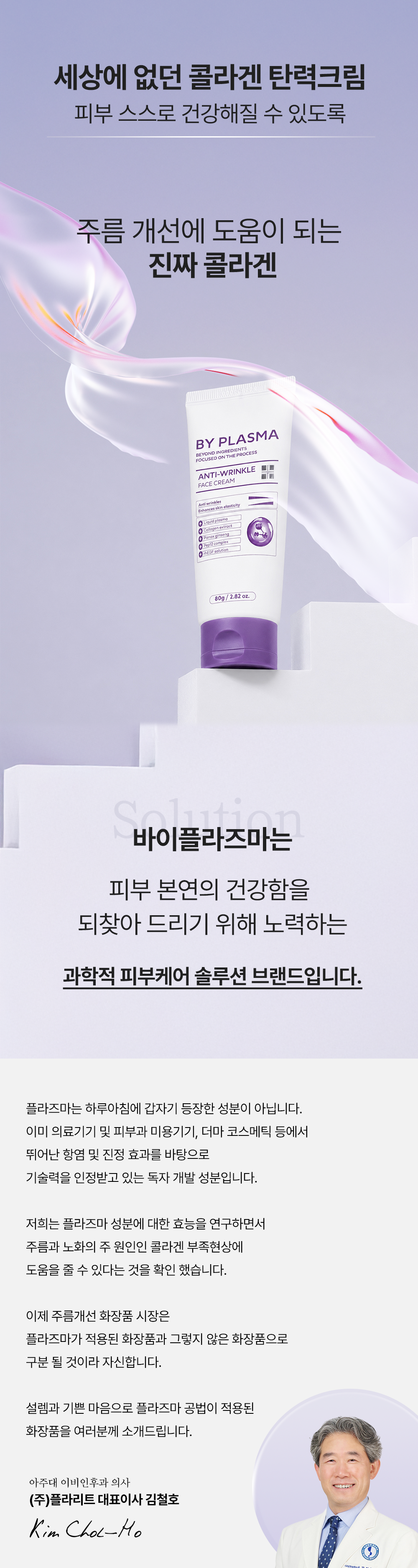 아주대병원에서 10년간 연구한 
액상 플라즈마 공법으로,
피부 스스로가 콜라겐을 만들어내는 것을 돕습니다.

성분에 의존하는 것이 아니라
피부 스스로가 건강해지는 크림입니다.